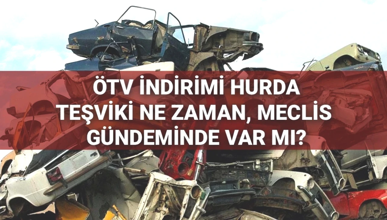 ÖTV İndirimi ve Hurda Teşviki Meclis Gündeminde! 20 Yaş Üstü Araçlar İçin Beklenen Regülasyonlar