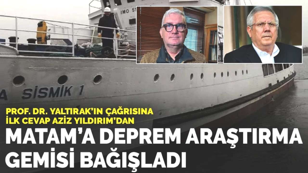 Aziz Yıldırım, Prof. Dr. Yaltırak’ın Çağrısına Yanıt Verdi: MATAM’a Deprem Araştırma Gemisi Bağışladı!